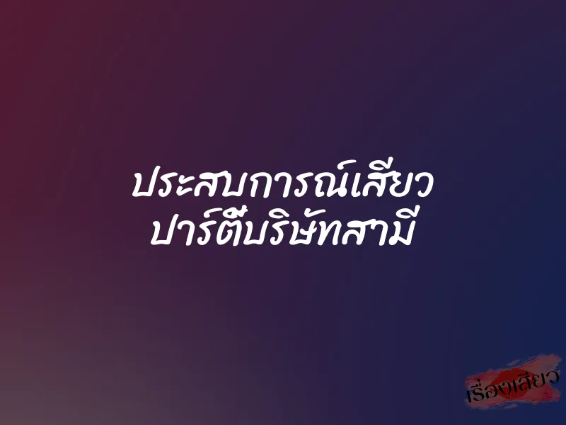 ประสบการณ์เสียว ปาร์ตี้บริษัทสามี 1 ประสบการณ์เสียว ปาร์ตี้บริษัทสามี