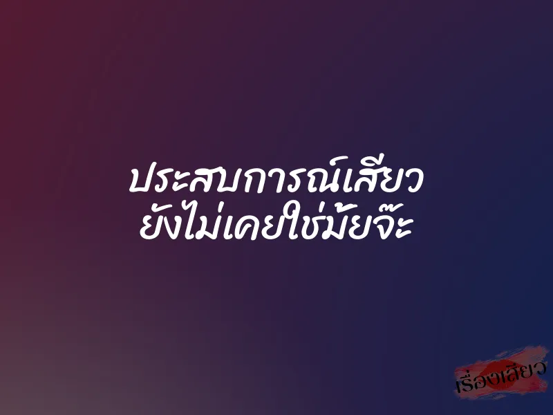 ประสบการณ์เสียว ยังไม่เคยใช่มั้ยจ๊ะ 1 ประสบการณ์เสียว ยังไม่เคยใช่มั้ยจ๊ะ