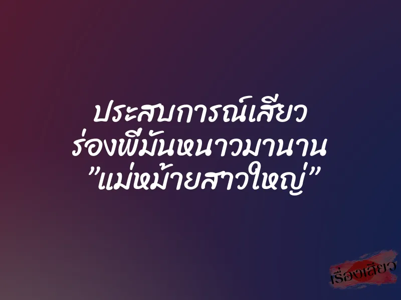 ประสบการณ์เสียว ร่องพี่มันหนาวมานาน ”แม่หม้ายสาวใหญ่” 1 ประสบการณ์เสียว ร่องพี่มันหนาวมานาน ”แม่หม้ายสาวใหญ่”