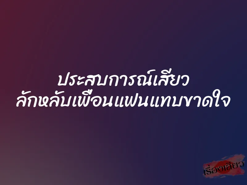 ประสบการณ์เสียว ลักหลับเพื่อนแฟนแทบขาดใจ 1 ประสบการณ์เสียว ลักหลับเพื่อนแฟนแทบขาดใจ
