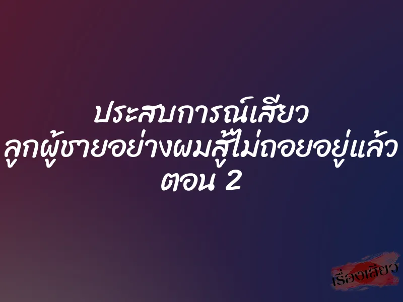 ประสบการณ์เสียว ลูกผู้ชายอย่างผมสู้ไม่ถอยอยู่แล้ว ตอน 2 6 ประสบการณ์เสียว ลูกผู้ชายอย่างผมสู้ไม่ถอยอยู่แล้ว ตอน 2