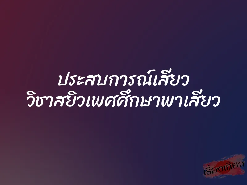 ประสบการณ์เสียว วิชาสยิวเพศศึกษาพาเสียว 10 ประสบการณ์เสียว วิชาสยิวเพศศึกษาพาเสียว