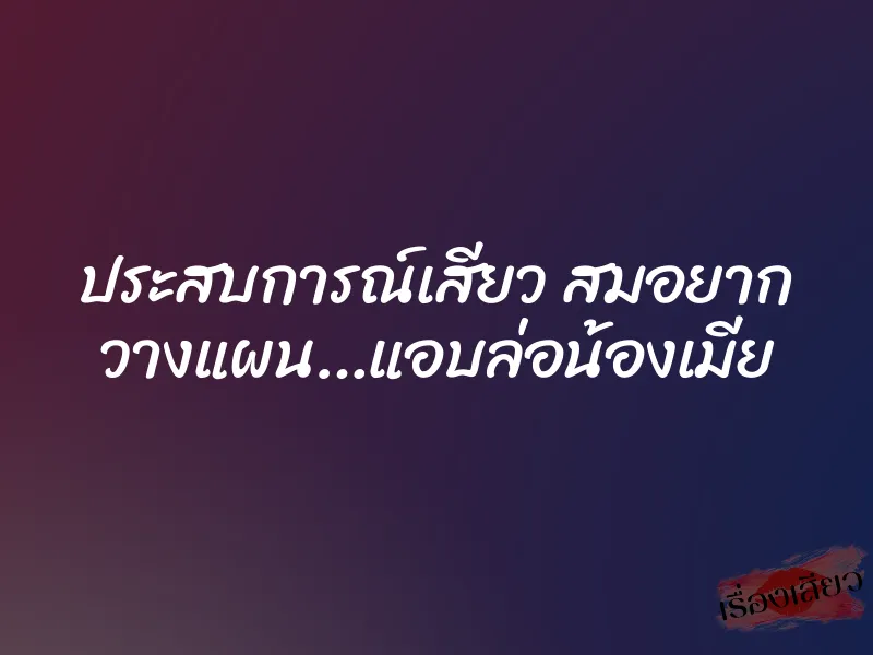 ประสบการณ์เสียว สมอยาก วางแผน…แอบล่อน้องเมีย 4 ประสบการณ์เสียว สมอยาก วางแผน…แอบล่อน้องเมีย