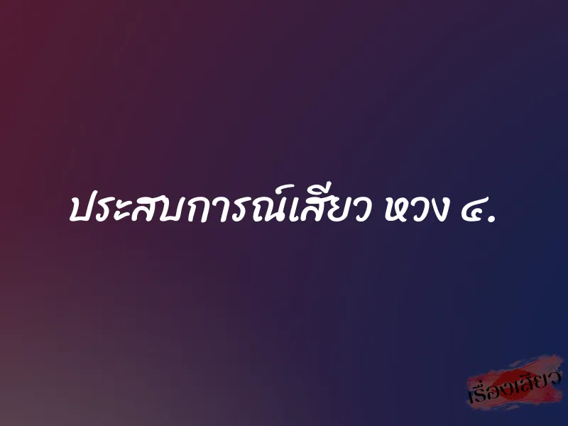 ประสบการณ์เสียว หวง ๔. 8 ประสบการณ์เสียว หวง ๔.