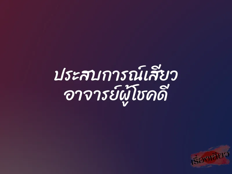 ประสบการณ์เสียว อาจารย์ผู้โชคดี 3 ประสบการณ์เสียว อาจารย์ผู้โชคดี
