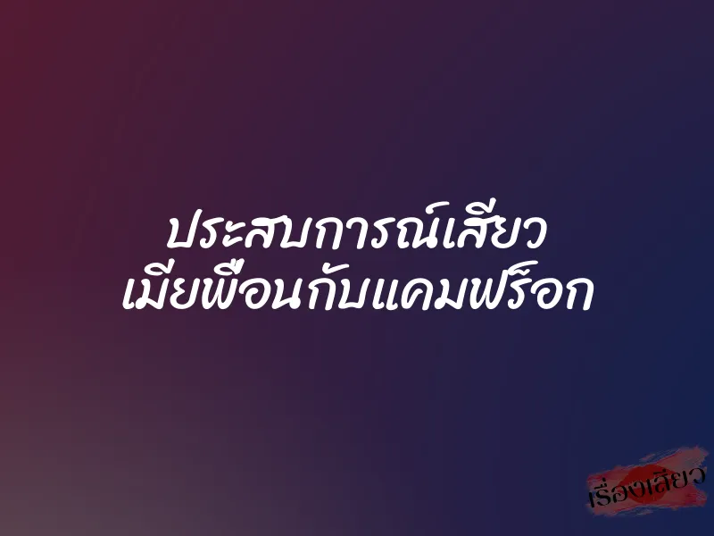 ประสบการณ์เสียว เมียพื่อนกับแคมฟร็อก 1 ประสบการณ์เสียว เมียพื่อนกับแคมฟร็อก