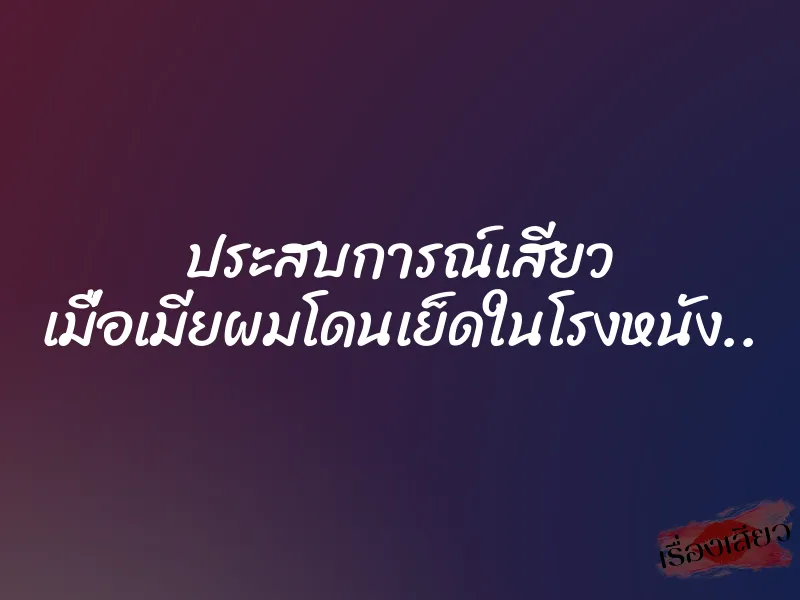 ประสบการณ์เสียว เมื่อเมียผมโดนเย็ดในโรงหนัง.. 7 ประสบการณ์เสียว เมื่อเมียผมโดนเย็ดในโรงหนัง..