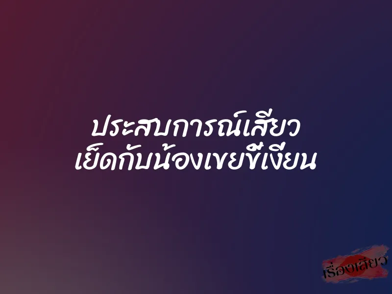 ประสบการณ์เสียว เย็ดกับน้องเขยขี้เงี่ยน 1 ประสบการณ์เสียว เย็ดกับน้องเขยขี้เงี่ยน
