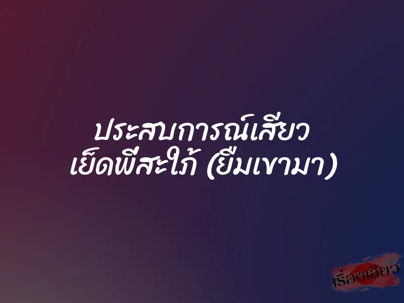 ประสบการณ์เสียว เย็ดพี่สะใภ้ (ยืมเขามา) 1 ประสบการณ์เสียว เย็ดพี่สะใภ้ (ยืมเขามา)