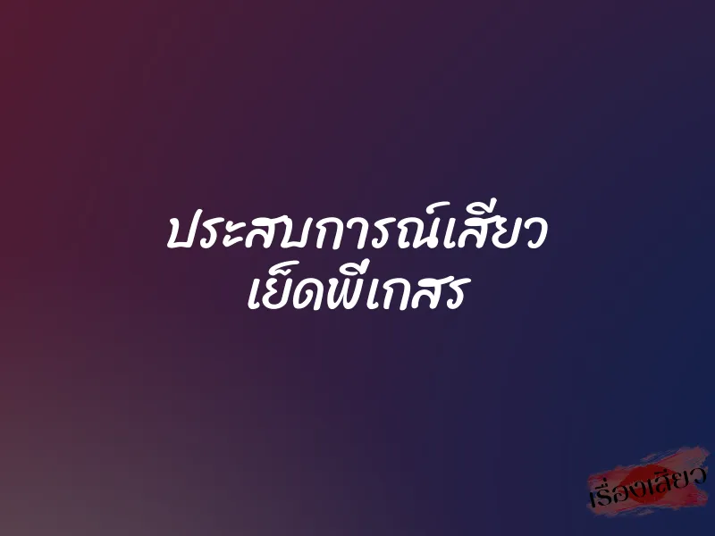 ประสบการณ์เสียว เย็ดพี่เกสร 1 ประสบการณ์เสียว เย็ดพี่เกสร
