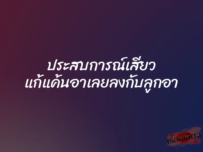 ประสบการณ์เสียว แก้แค้นอาเลยลงกับลูกอา 1 ประสบการณ์เสียว แก้แค้นอาเลยลงกับลูกอา