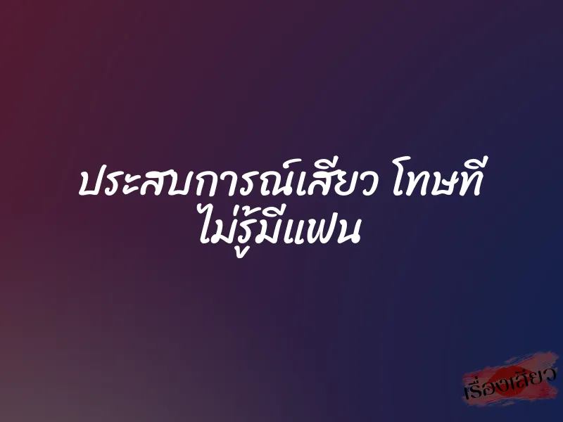 ประสบการณ์เสียว โทษที ไม่รู้มีแฟน 1 ประสบการณ์เสียว โทษที ไม่รู้มีแฟน