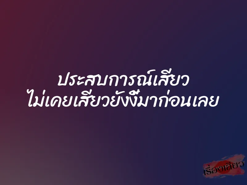 ประสบการณ์เสียว ไม่เคยเสียวยังงี้มาก่อนเลย 3 ประสบการณ์เสียว ไม่เคยเสียวยังงี้มาก่อนเลย