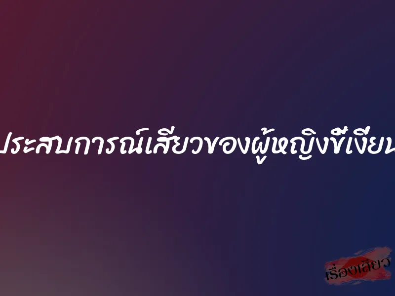 ประสบการณ์เสียวของผู้หญิงขี้เงี่ยน 1 ประสบการณ์เสียวของผู้หญิงขี้เงี่ยน
