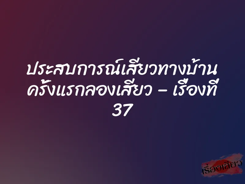 ประสบการณ์เสียวทางบ้าน ครั้งแรกลองเสียว – เรื่องที่ 37 1 ประสบการณ์เสียวทางบ้าน ครั้งแรกลองเสียว – เรื่องที่ 37