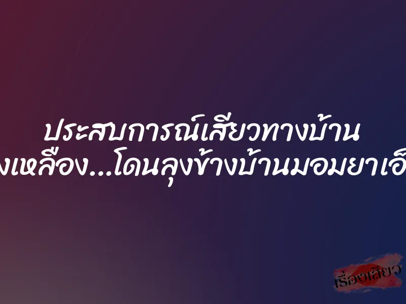 ประสบการณ์เสียวทางบ้าน คางเหลือง…โดนลุงข้างบ้านมอมยาเอ็กซ์ 1 ประสบการณ์เสียวทางบ้าน คางเหลือง…โดนลุงข้างบ้านมอมยาเอ็กซ์