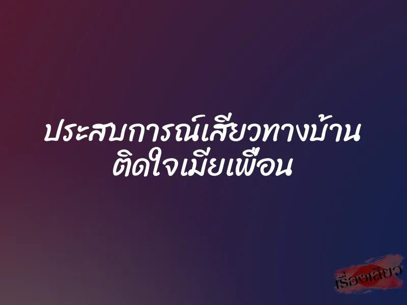 ประสบการณ์เสียวทางบ้าน ติดใจเมียเพื่อน 3 ประสบการณ์เสียวทางบ้าน ติดใจเมียเพื่อน