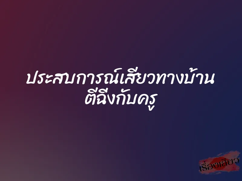 ประสบการณ์เสียวทางบ้าน ตีฉิ่งกับครู 6 ประสบการณ์เสียวทางบ้าน ตีฉิ่งกับครู