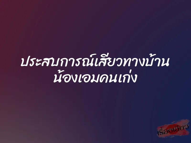ประสบการณ์เสียวทางบ้าน น้องเอมคนเก่ง 1 ประสบการณ์เสียวทางบ้าน น้องเอมคนเก่ง