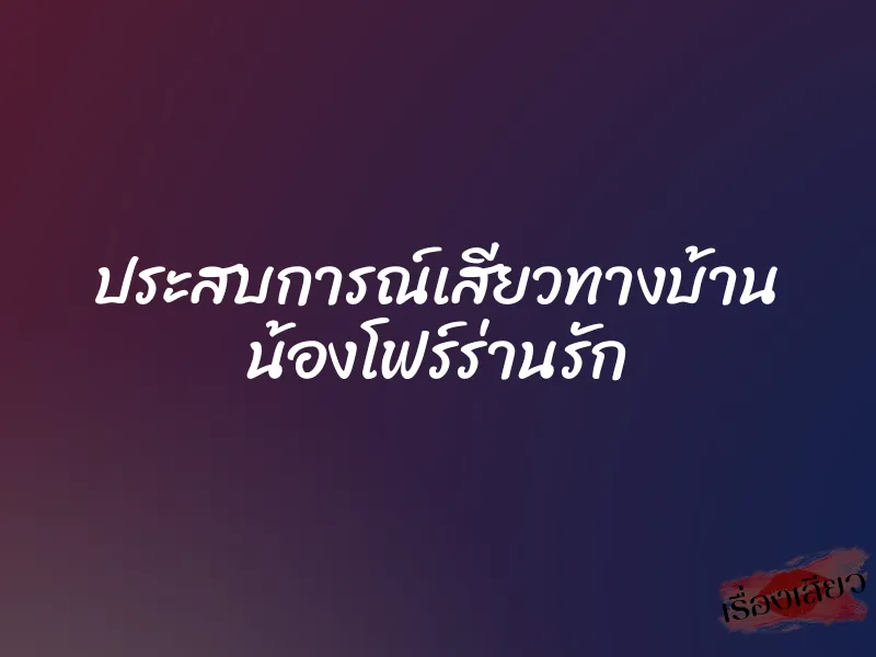 ประสบการณ์เสียวทางบ้าน น้องโฟร์ร่านรัก 1 ประสบการณ์เสียวทางบ้าน น้องโฟร์ร่านรัก