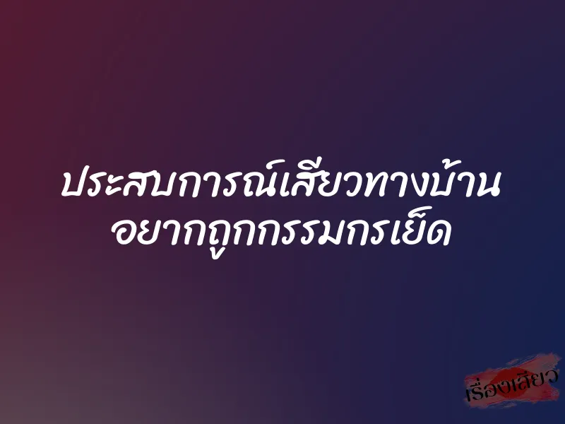 ประสบการณ์เสียวทางบ้าน อยากถูกกรรมกรเย็ด 1 ประสบการณ์เสียวทางบ้าน อยากถูกกรรมกรเย็ด