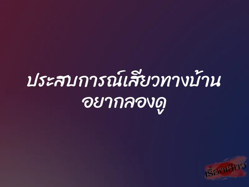 ประสบการณ์เสียวทางบ้าน อยากลองดู 10 ประสบการณ์เสียวทางบ้าน อยากลองดู