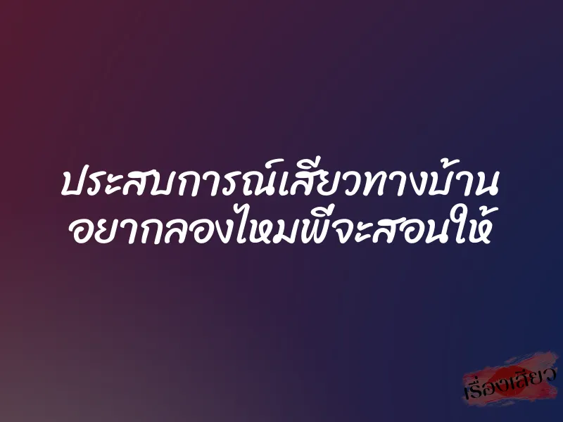 ประสบการณ์เสียวทางบ้าน อยากลองไหมพี่จะสอนให้ 10 ประสบการณ์เสียวทางบ้าน อยากลองไหมพี่จะสอนให้