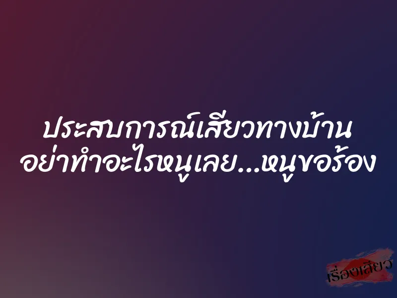 ประสบการณ์เสียวทางบ้าน อย่าทำอะไรหนูเลย…หนูขอร้อง 5 ประสบการณ์เสียวทางบ้าน อย่าทำอะไรหนูเลย…หนูขอร้อง