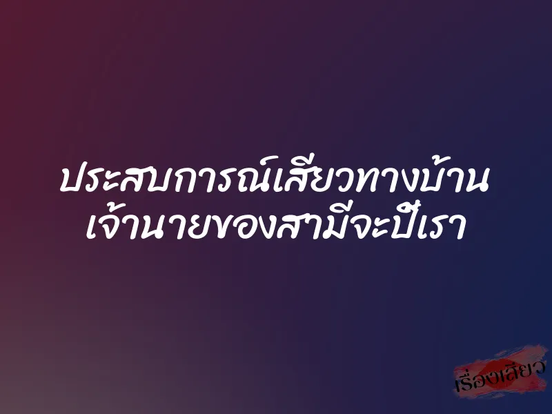 ประสบการณ์เสียวทางบ้าน เจ้านายของสามีจะปี้เรา 1 ประสบการณ์เสียวทางบ้าน เจ้านายของสามีจะปี้เรา