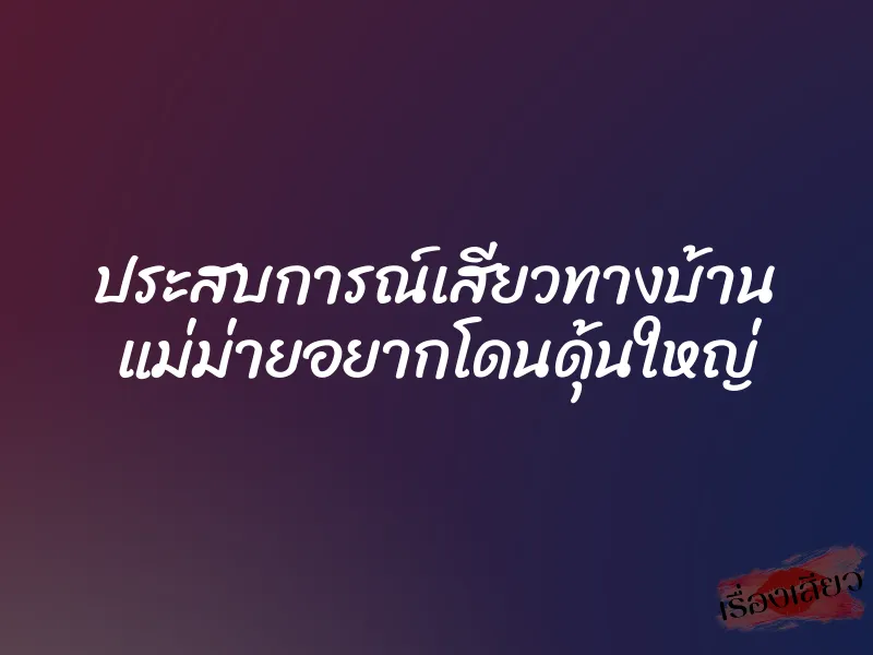 ประสบการณ์เสียวทางบ้าน แม่ม่ายอยากโดนดุ้นใหญ่ 1 ประสบการณ์เสียวทางบ้าน แม่ม่ายอยากโดนดุ้นใหญ่