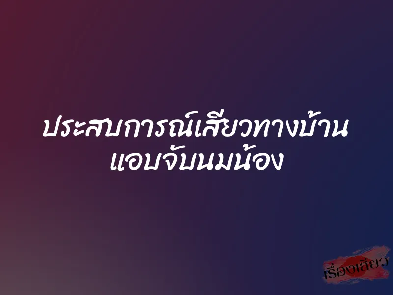 ประสบการณ์เสียวทางบ้าน แอบจับนมน้อง 1 ประสบการณ์เสียวทางบ้าน แอบจับนมน้อง