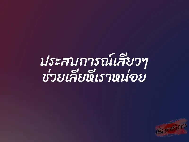 ประสบการณ์เสียวๆ ช่วยเลียหีเราหน่อย 1 ประสบการณ์เสียวๆ ช่วยเลียหีเราหน่อย