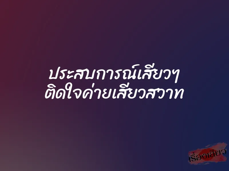 ประสบการณ์เสียวๆ ติดใจค่ายเสียวสวาท 1 ประสบการณ์เสียวๆ ติดใจค่ายเสียวสวาท