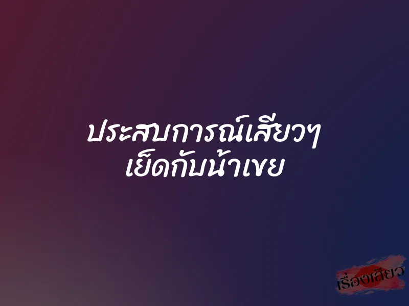 ประสบการณ์เสียวๆ เย็ดกับน้าเขย 1 ประสบการณ์เสียวๆ เย็ดกับน้าเขย