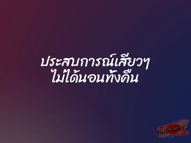 ประสบการณ์เสียวๆ ไม่ได้นอนทั้งคืน 1 ประสบการณ์เสียวๆ ไม่ได้นอนทั้งคืน
