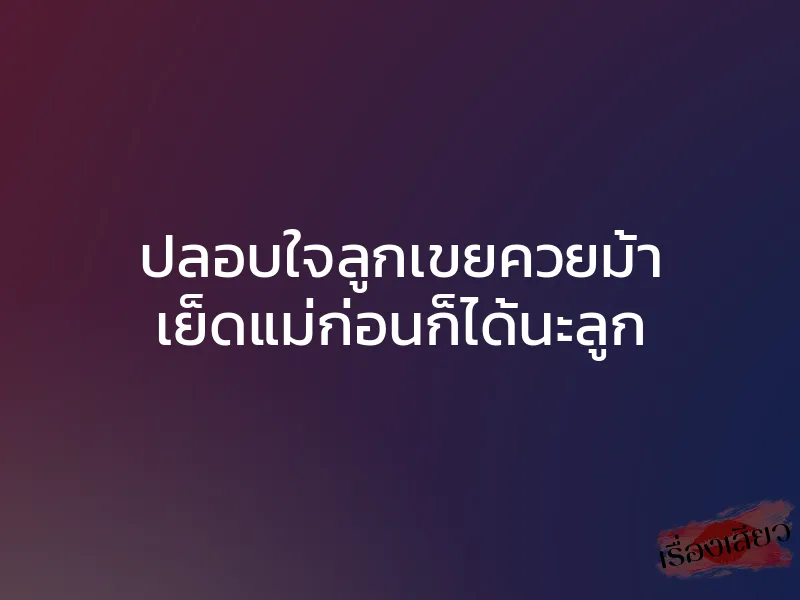 ปลอบใจลูกเขยควยม้า เย็ดแม่ก่อนก็ได้นะลูก 1 ปลอบใจลูกเขยควยม้า เย็ดแม่ก่อนก็ได้นะลูก