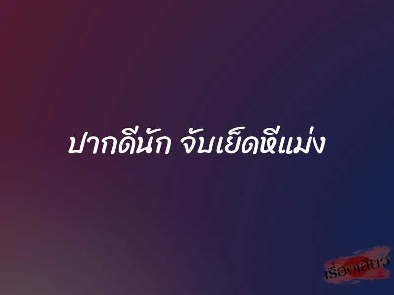 ปากดีนัก จับเย็ดหีแม่ง 1 ปากดีนัก จับเย็ดหีแม่ง