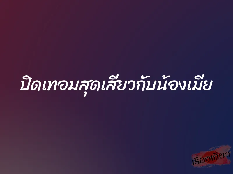 ปิดเทอมสุดเสียวกับน้องเมีย 1 ปิดเทอมสุดเสียวกับน้องเมีย