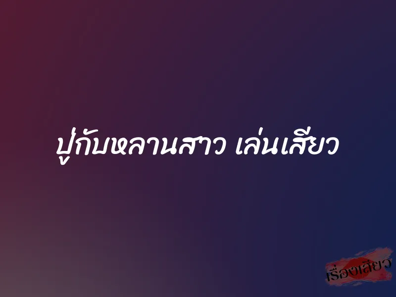 ปู่กับหลานสาว เล่นเสียว 4 ปู่กับหลานสาว เล่นเสียว