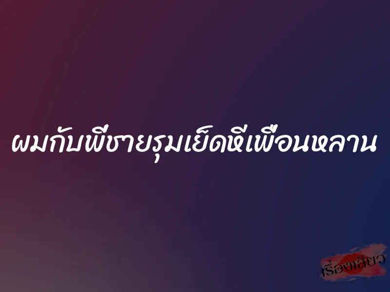 ผมกับพี่ชายรุมเย็ดหีเพื่อนหลาน 5 ผมกับพี่ชายรุมเย็ดหีเพื่อนหลาน