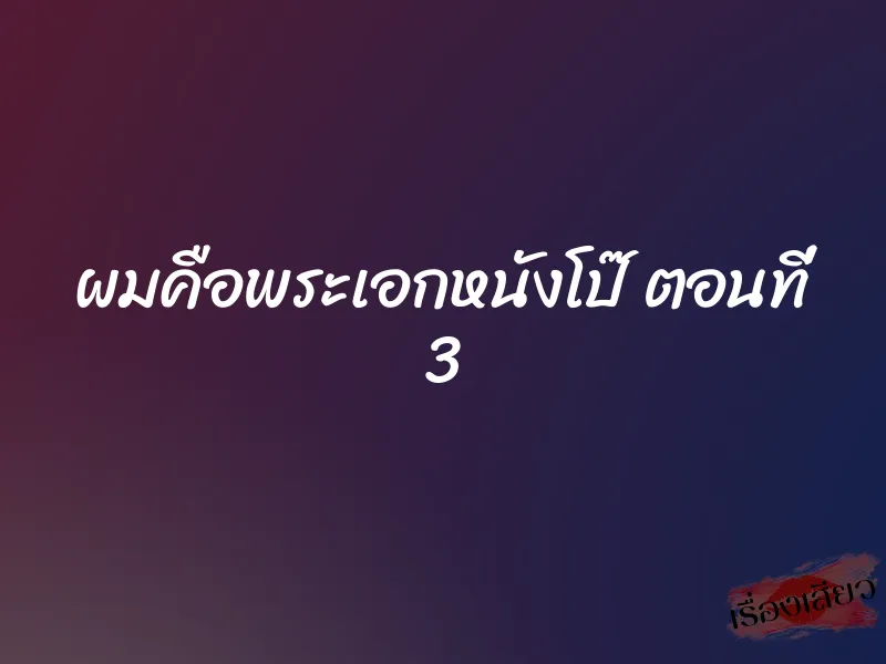 ผมคือพระเอกหนังโป๊ ตอนที่ 3 1 ผมคือพระเอกหนังโป๊ ตอนที่ 3