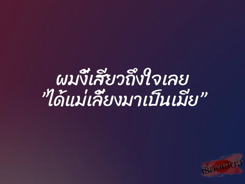 ผมงี้เสียวถึงใจเลย ”ได้แม่เลี้ยงมาเป็นเมีย” 10 ผมงี้เสียวถึงใจเลย ”ได้แม่เลี้ยงมาเป็นเมีย”