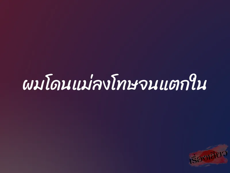ผมโดนแม่ลงโทษจนแตกใน 1 ผมโดนแม่ลงโทษจนแตกใน
