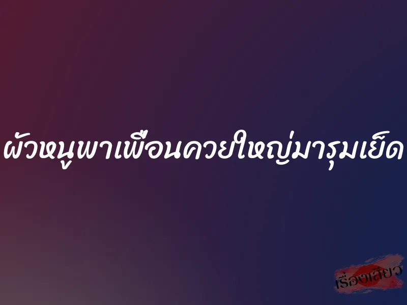 ผัวหนูพาเพื่อนควยใหญ่มารุมเย็ด 2 ผัวหนูพาเพื่อนควยใหญ่มารุมเย็ด