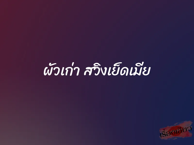 ผัวเก่า สวิงเย็ดเมีย 1 ผัวเก่า สวิงเย็ดเมีย