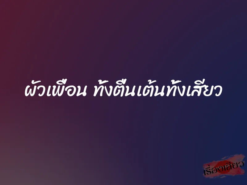 ผัวเพื่อน ทั้งตื่นเต้นทั้งเสียว 4 ผัวเพื่อน ทั้งตื่นเต้นทั้งเสียว