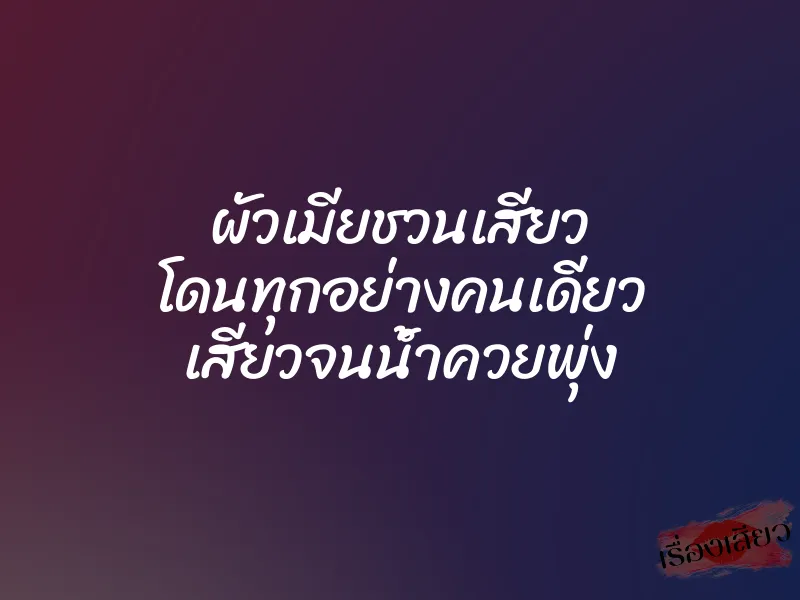 ผัวเมียชวนเสียว โดนทุกอย่างคนเดียว เสียวจนน้ำควยพุ่ง 1 ผัวเมียชวนเสียว โดนทุกอย่างคนเดียว เสียวจนน้ำควยพุ่ง