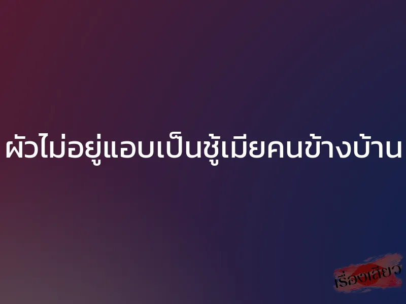 ผัวไม่อยู่แอบเป็นชู้เมียคนข้างบ้าน 1 ผัวไม่อยู่แอบเป็นชู้เมียคนข้างบ้าน