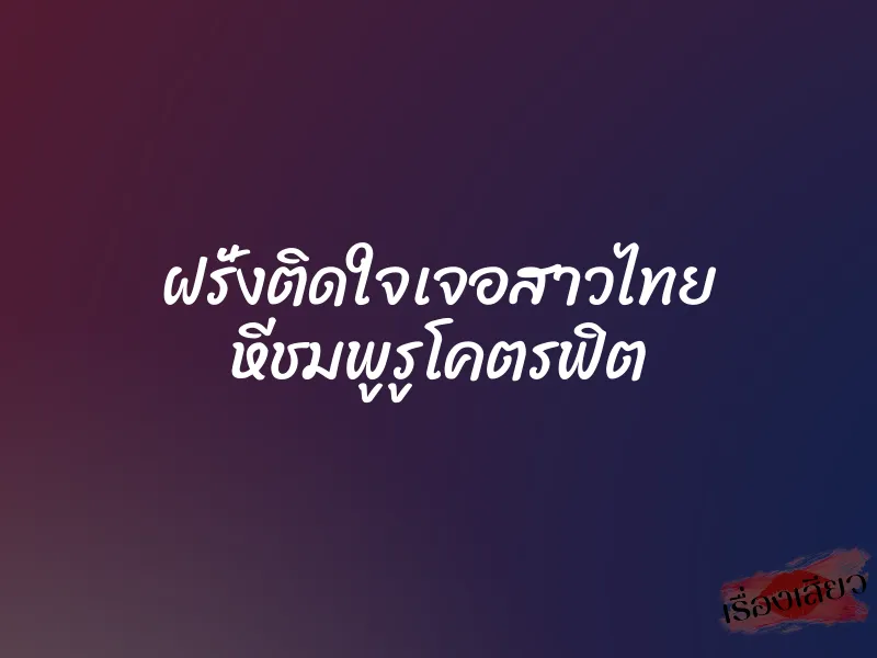 ฝรั่งติดใจเจอสาวไทย หีชมพูรูโคตรฟิต 1 ฝรั่งติดใจเจอสาวไทย หีชมพูรูโคตรฟิต