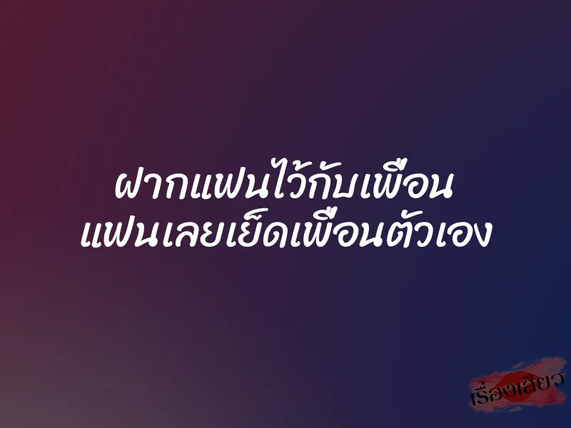 ฝากแฟนไว้กับเพื่อน แฟนเลยเย็ดเพื่อนตัวเอง 1 ฝากแฟนไว้กับเพื่อน แฟนเลยเย็ดเพื่อนตัวเอง